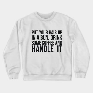 Put Your Hair Up In A Bun, Drink Some Coffee And Handle It Sarcastic saying Crewneck Sweatshirt